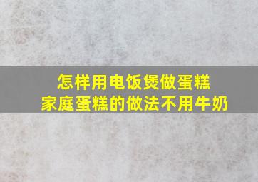 怎样用电饭煲做蛋糕 家庭蛋糕的做法不用牛奶